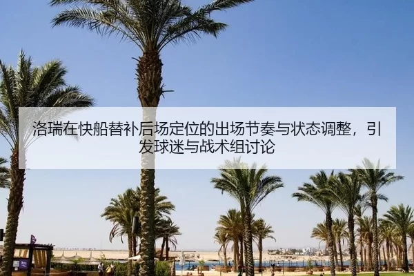 洛瑞在快船替补后场定位的出场节奏与状态调整，引发球迷与战术组讨论